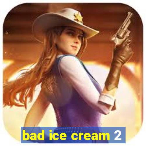 bad ice cream 2